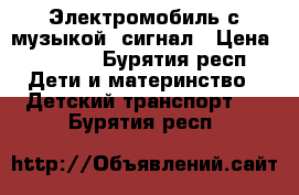 Электромобиль с музыкой, сигнал › Цена ­ 6 500 - Бурятия респ. Дети и материнство » Детский транспорт   . Бурятия респ.